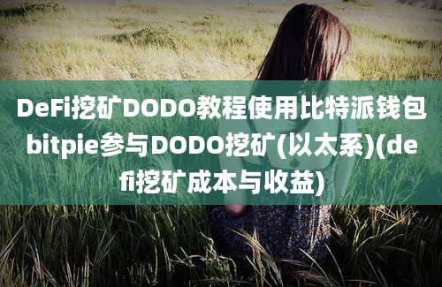 DeFi挖矿DODO教程使用比特派钱包bitpie参与DODO挖矿(以太系)(defi挖矿成本与收益)