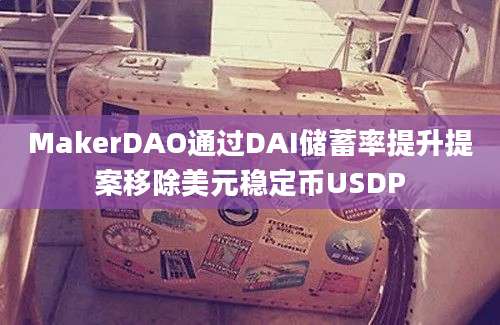 MakerDAO通过DAI储蓄率提升提案移除美元稳定币USDP