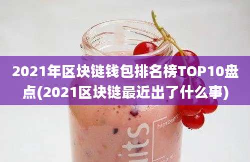 2021年区块链钱包排名榜TOP10盘点(2021区块链最近出了什么事)