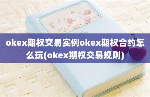 okex期权交易实例okex期权合约怎么玩(okex期权交易规则)