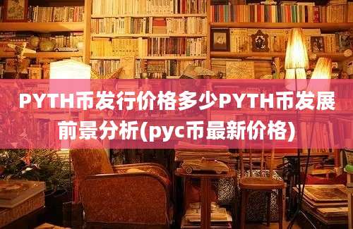 PYTH币发行价格多少PYTH币发展前景分析(pyc币最新价格)