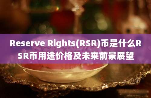 Reserve Rights(RSR)币是什么RSR币用途价格及未来前景展望