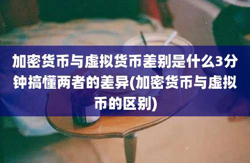 加密货币与虚拟货币差别是什么3分钟搞懂两者的差异(加密货币与虚拟币的区别)