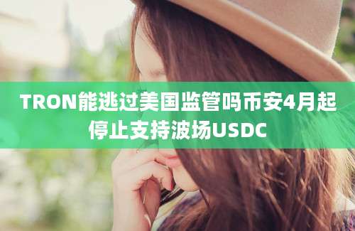 TRON能逃过美国监管吗币安4月起停止支持波场USDC