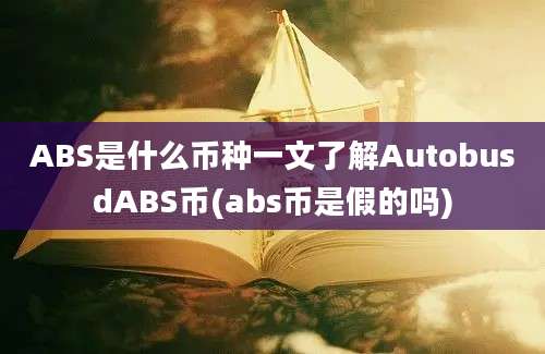 ABS是什么币种一文了解AutobusdABS币(abs币是假的吗)