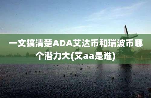 一文搞清楚ADA艾达币和瑞波币哪个潜力大(艾aa是谁)