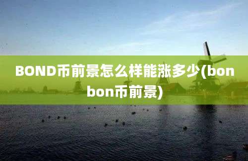 BOND币前景怎么样能涨多少(bonbon币前景)