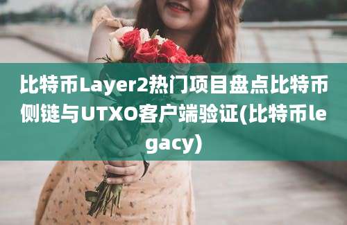 比特币Layer2热门项目盘点比特币侧链与UTXO客户端验证(比特币legacy)