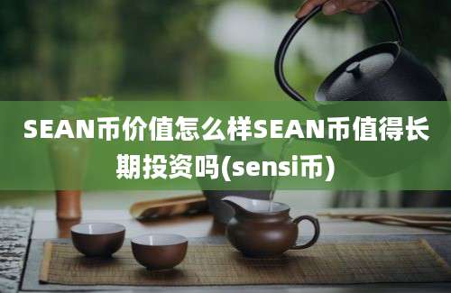 SEAN币价值怎么样SEAN币值得长期投资吗(sensi币)