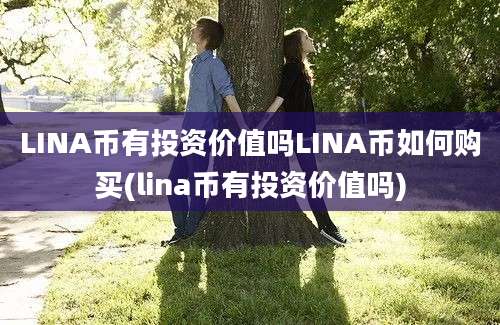 LINA币有投资价值吗LINA币如何购买(lina币有投资价值吗)