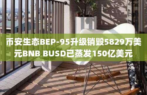 币安生态BEP-95升级销毁5829万美元BNB BUSD已蒸发150亿美元