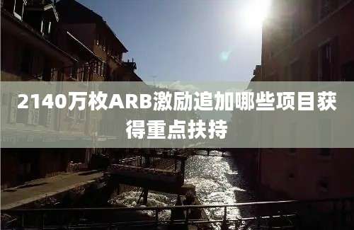 2140万枚ARB激励追加哪些项目获得重点扶持