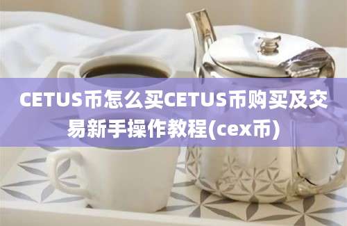 CETUS币怎么买CETUS币购买及交易新手操作教程(cex币)