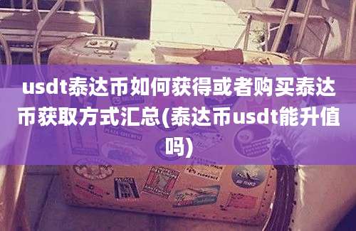 usdt泰达币如何获得或者购买泰达币获取方式汇总(泰达币usdt能升值吗)