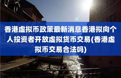 香港虚拟币政策最新消息香港拟向个人投资者开放虚拟货币交易(香港虚拟币交易合法吗)