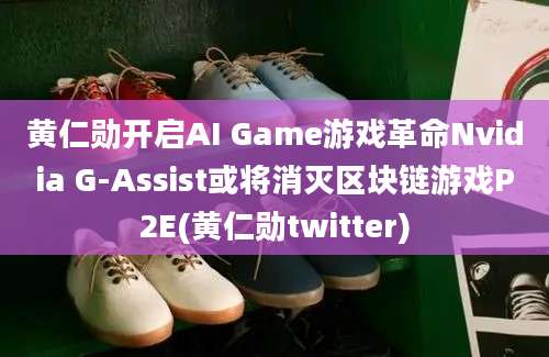 黄仁勋开启AI Game游戏革命Nvidia G-Assist或将消灭区块链游戏P2E(黄仁勋twitter)