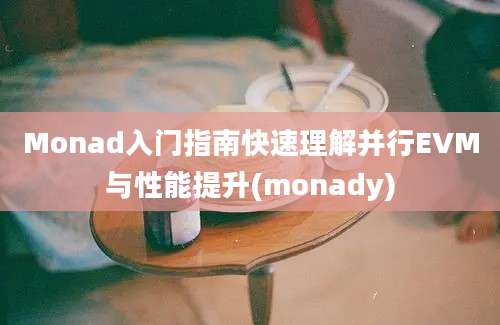 Monad入门指南快速理解并行EVM与性能提升(monady)