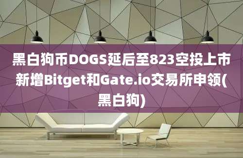 黑白狗币DOGS延后至823空投上市新增Bitget和Gate.io交易所申领(黑白狗)