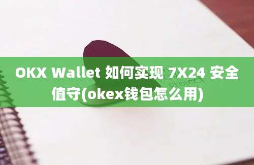 OKX Wallet 如何实现 7X24 安全值守(okex钱包怎么用)