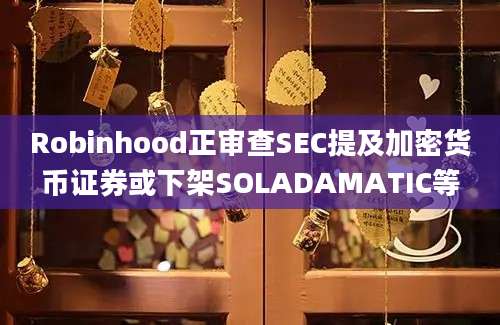 Robinhood正审查SEC提及加密货币证券或下架SOLADAMATIC等