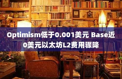 Optimism低于0.001美元 Base近0美元以太坊L2费用骤降