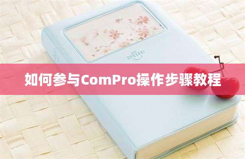 如何参与ComPro操作步骤教程