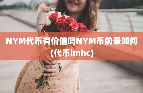 NYM代币有价值吗NYM币前景如何(代币imhc)