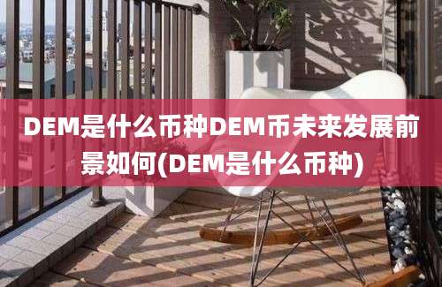 DEM是什么币种DEM币未来发展前景如何(DEM是什么币种)