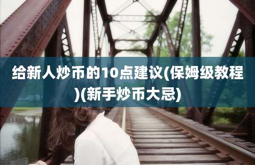 给新人炒币的10点建议(保姆级教程)(新手炒币大忌)