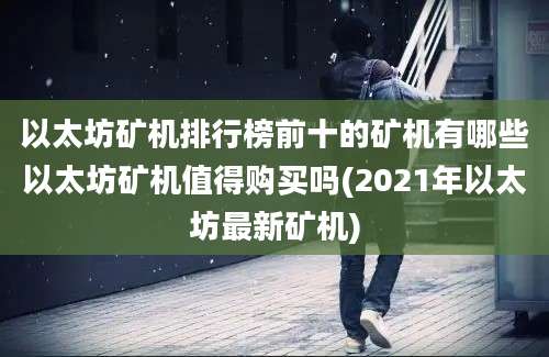 以太坊矿机排行榜前十的矿机有哪些以太坊矿机值得购买吗(2021年以太坊最新矿机)