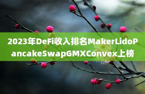 2023年DeFi收入排名MakerLidoPancakeSwapGMXConvex上榜