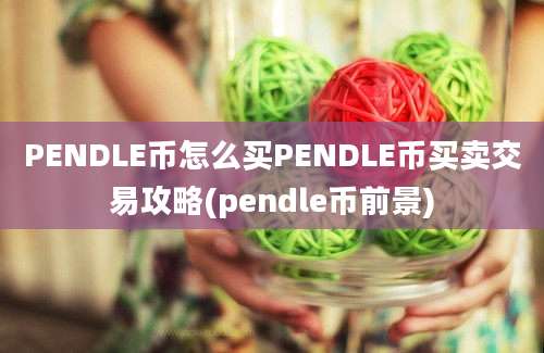 PENDLE币怎么买PENDLE币买卖交易攻略(pendle币前景)