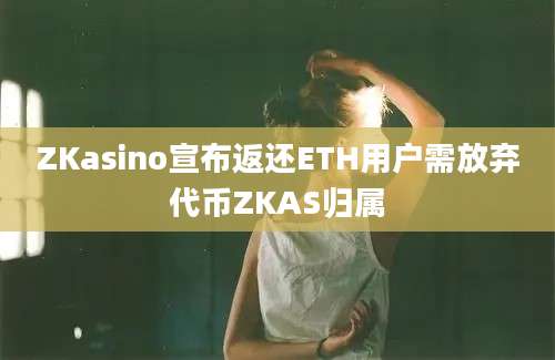 ZKasino宣布返还ETH用户需放弃代币ZKAS归属