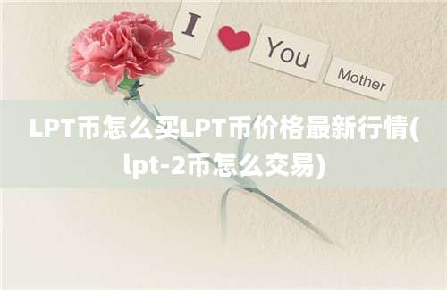 LPT币怎么买LPT币价格最新行情(lpt-2币怎么交易)