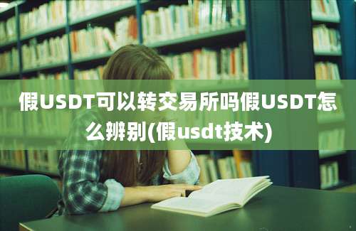 假USDT可以转交易所吗假USDT怎么辨别(假usdt技术)