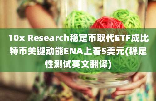 10x Research稳定币取代ETF成比特币关键动能ENA上看5美元(稳定性测试英文翻译)