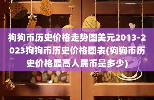 狗狗币历史价格走势图美元2013-2023狗狗币历史价格图表(狗狗币历史价格最高人民币是多少)