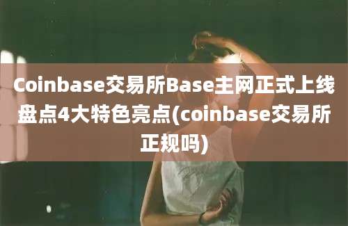 Coinbase交易所Base主网正式上线盘点4大特色亮点(coinbase交易所正规吗)