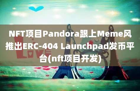 NFT项目Pandora跟上Meme风推出ERC-404 Launchpad发币平台(nft项目开发)