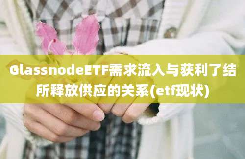 GlassnodeETF需求流入与获利了结所释放供应的关系(etf现状)