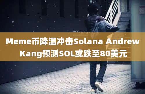 Meme币降温冲击Solana Andrew Kang预测SOL或跌至80美元