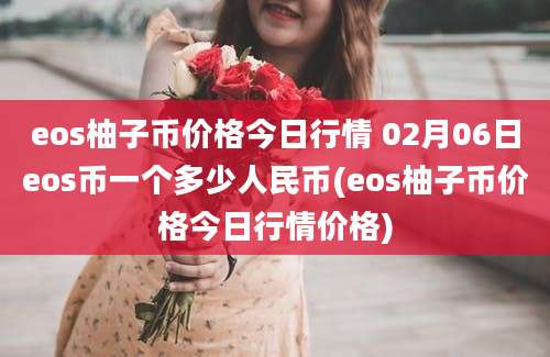 eos柚子币价格今日行情 02月06日eos币一个多少人民币(eos柚子币价格今日行情价格)