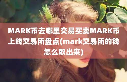 MARK币去哪里交易买卖MARK币上线交易所盘点(mark交易所的钱怎么取出来)