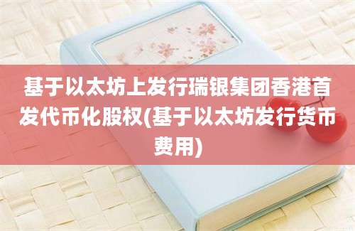 基于以太坊上发行瑞银集团香港首发代币化股权(基于以太坊发行货币费用)