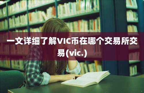 一文详细了解VIC币在哪个交易所交易(vic.)