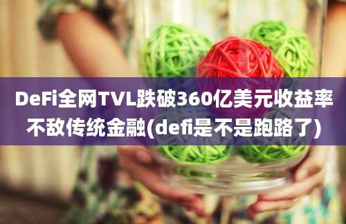 DeFi全网TVL跌破360亿美元收益率不敌传统金融(defi是不是跑路了)