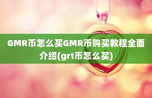 GMR币怎么买GMR币购买教程全面介绍(grt币怎么买)