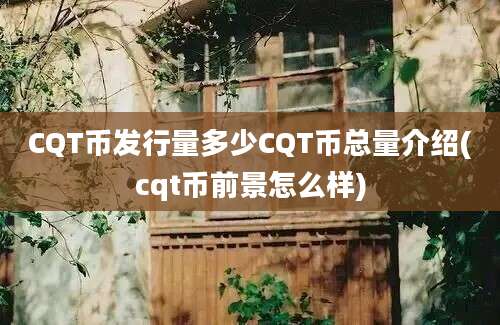 CQT币发行量多少CQT币总量介绍(cqt币前景怎么样)