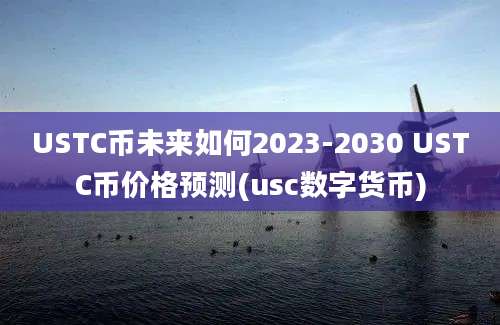 USTC币未来如何2023-2030 USTC币价格预测(usc数字货币)