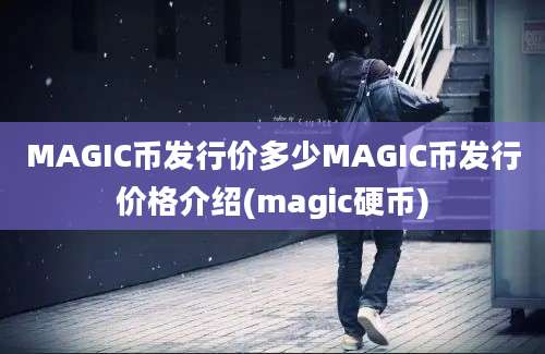 MAGIC币发行价多少MAGIC币发行价格介绍(magic硬币)